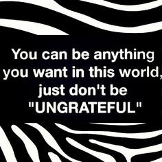 Ungrateful Family Quotes Don't be ungrateful life