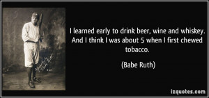 ... . And I think I was about 5 when I first chewed tobacco. - Babe Ruth