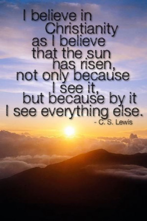 believe in Christ like I believe in the sun... C.S. Lewis quote:)
