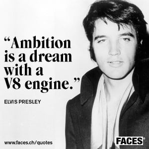 Elvis Presley – Ambition is a dream with a v8 engine.