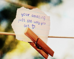 Your amazing, just the way you are.”