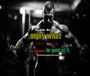 If you do not enjoy what you are doing, you will never be good at it.