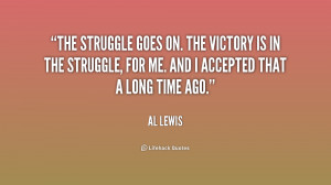 ... is in the struggle, for me. And I accepted that a long time ago