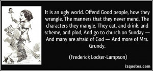 Offend Good people, how they wrangle, The manners that they never mend ...