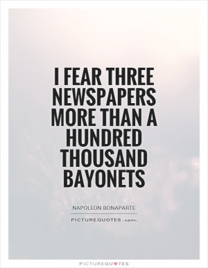 fear three newspapers more than a hundred thousand bayonets
