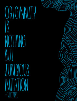 Originality is nothing but judicious imitation. Voltaire
