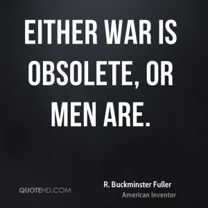 Either war is obsolete, or men are.