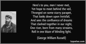 Here's to you, men I never met, Yet hope to meet behind the veil ...
