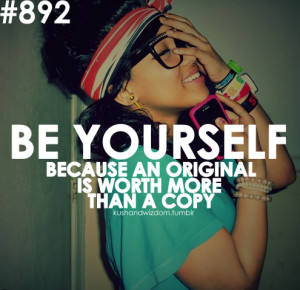 Be yourself because an original is worth more than a copy.