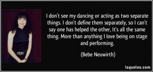 don't see my dancing or acting as two separate things. I don't ...