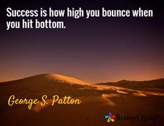 Success is how high you bounce when you hit bottom. / George S. Patton ...