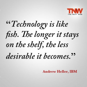 Technology is like fish. The longer it stays on the shelf, the less ...