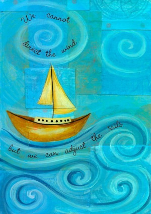 We cannot direct the wind, but we can adjust the sails.