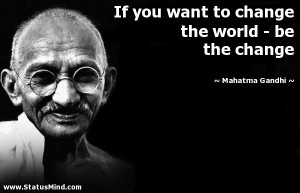 ... the world - be the change - Mahatma Gandhi Quotes - StatusMind.com