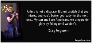 Failure is not a disgrace. It's just a pitch that you missed, and you ...