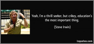 ... , but crikey, education's the most important thing. - Steve Irwin