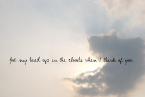 Got my head up in the clouds when i think of you.