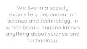 We live in a society exquisitely dependent on science and technology ...