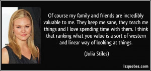 valuable to me. They keep me sane, they teach me things and I love ...