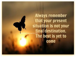 ... situation is not your final destination. The best is yet to come
