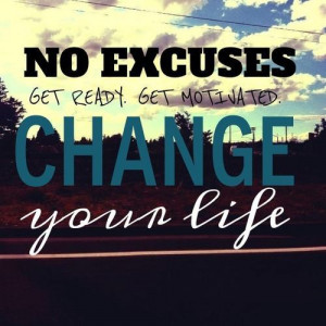 No excuses. Get ready. Get Motivated. Change you life.