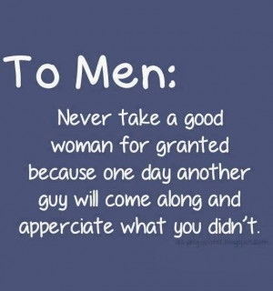 Men : Never take a good woman for granted because one day another guy ...