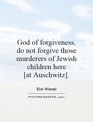 God of forgiveness, do not forgive those murderers of Jewish children ...