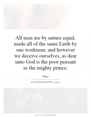 All men are by nature equal, made all of the same Earth by one workman ...