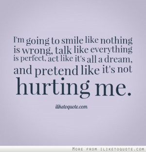going to smile like nothing is wrong, talk like everything is perfect ...