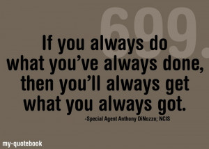 ... you'll always get what you always got. Special Agent Anthony DiNozzo