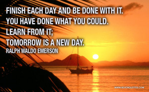 Finish each day and be done with it.