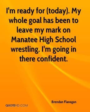 Brendan Flanagan - I'm ready for (today). My whole goal has been to ...