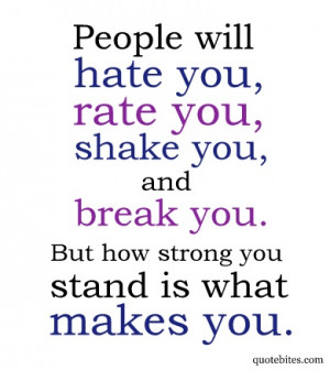 will hate you, rate you, shake you and break you; but how strong you ...