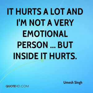 It hurts a lot and I'm not a very emotional person ... but inside it ...