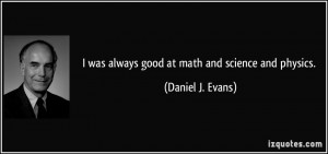 quote-i-was-always-good-at-math-and-science-and-physics-daniel-j-evans ...