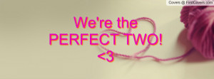 We're the PERFECT TWO! 3 Profile Facebook Covers