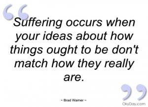 suffering occurs when your ideas about how