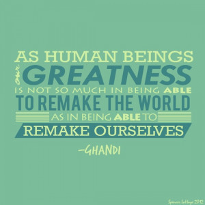 As human beings, our greatness is not so much in being able to remake ...