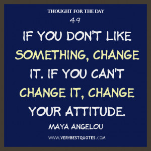 ... something, change it. If you can’t change it, change your attitude