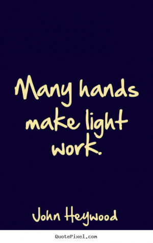 John Heywood picture quotes - Many hands make light work ...