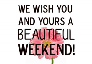We wish you and yours a beautiful weekend !
