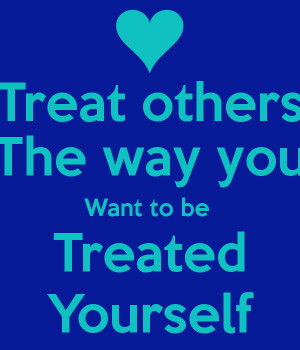 Treat Others as You Want to Be Treated