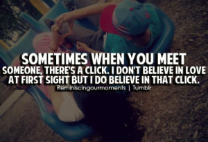 you meet someone, there's a click. I don't believe in love at first ...