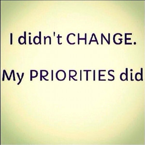 didn't change. My priorities did.