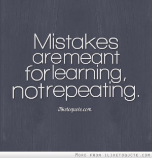 Mistakes are meant for learning, not repeating.