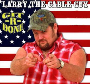Quote From Larry The Cable Guy.....