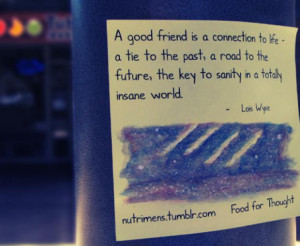 good friend is a connection to life, a tie to the past, a road to ...