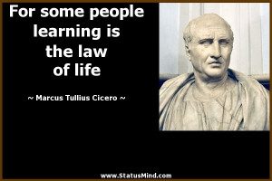 some people learning is the law of life - Marcus Tullius Cicero Quotes ...