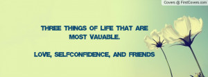 ... of life that are most vauable.Love, Self-Confidence, and Friends