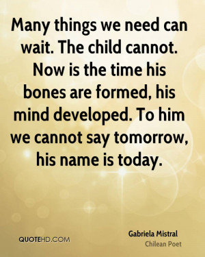 Many things we need can wait. The child cannot. Now is the time his ...